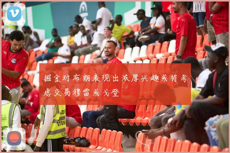掘金对布朗表现出浓厚兴趣或将考虑交易穆雷或戈登