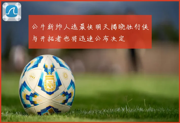 公牛新帅人选最快明天揭晓独行侠与开拓者也将迅速公布决定