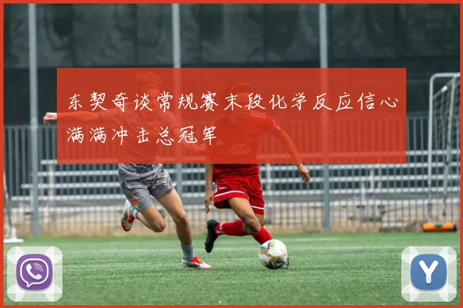 东契奇谈常规赛末段化学反应信心满满冲击总冠军
