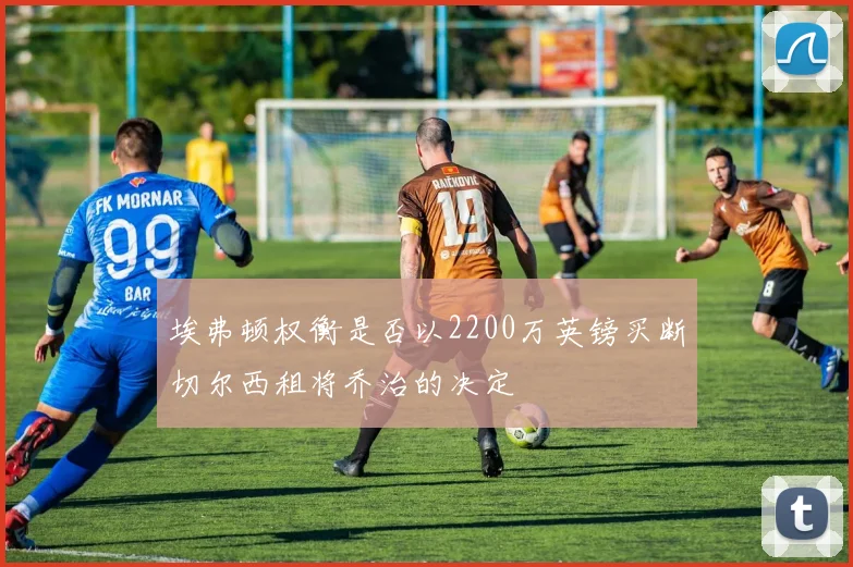 埃弗顿权衡是否以2200万英镑买断切尔西租将乔治的决定