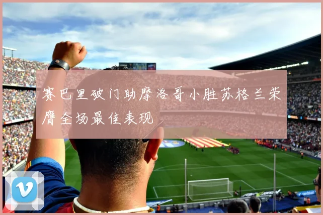 赛巴里破门助摩洛哥小胜苏格兰荣膺全场最佳表现