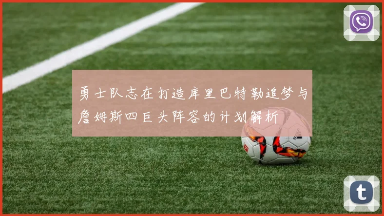 勇士队志在打造库里巴特勒追梦与詹姆斯四巨头阵容的计划解析