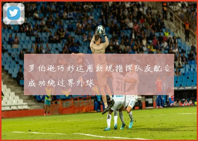 罗伯逊巧妙运用新规指挥队友配合成功绕过界外球